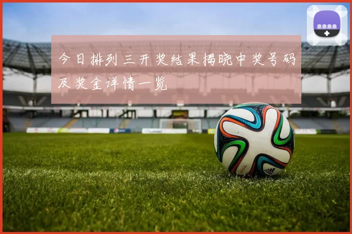 今日排列三开奖结果揭晓中奖号码及奖金详情一览