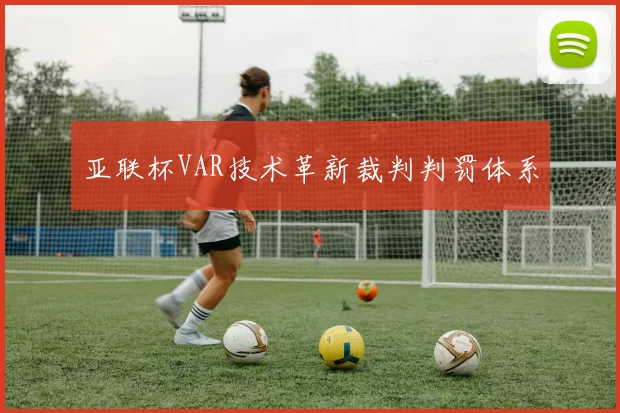 亚联杯VAR技术革新裁判判罚体系