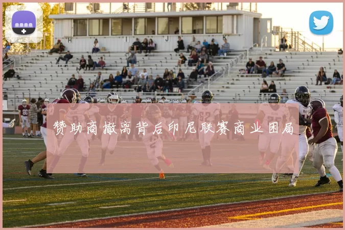 赞助商撤离背后印尼联赛商业困局