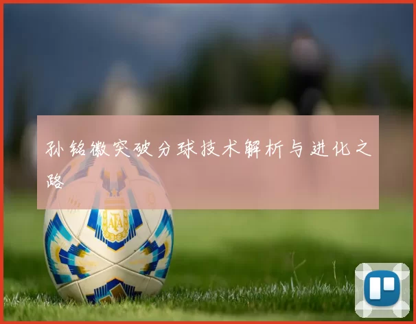 孙铭徽突破分球技术解析与进化之路