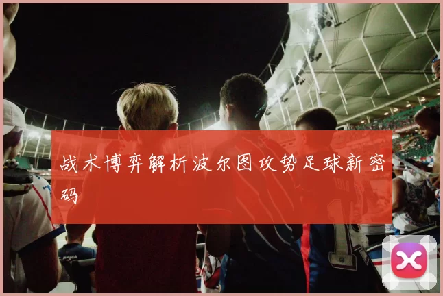 战术博弈解析波尔图攻势足球新密码
