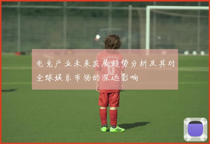电竞产业未来发展趋势分析及其对全球娱乐市场的深远影响