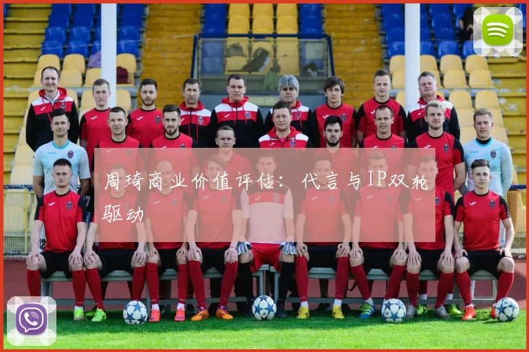 周琦商业价值评估：代言与IP双轮驱动