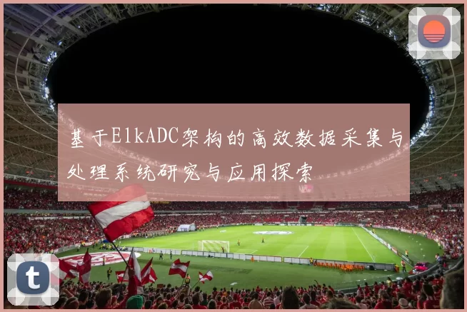 基于ElkADC架构的高效数据采集与处理系统研究与应用探索