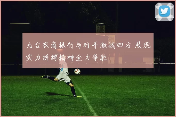 九台农商银行与对手激战四方 展现实力拼搏精神全力争胜