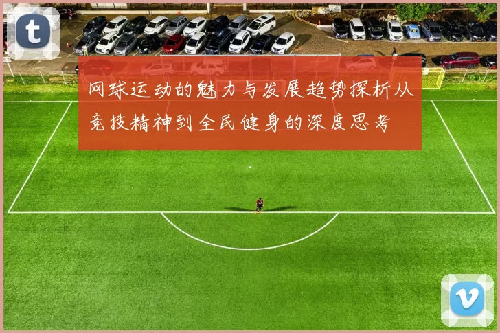 网球运动的魅力与发展趋势探析从竞技精神到全民健身的深度思考