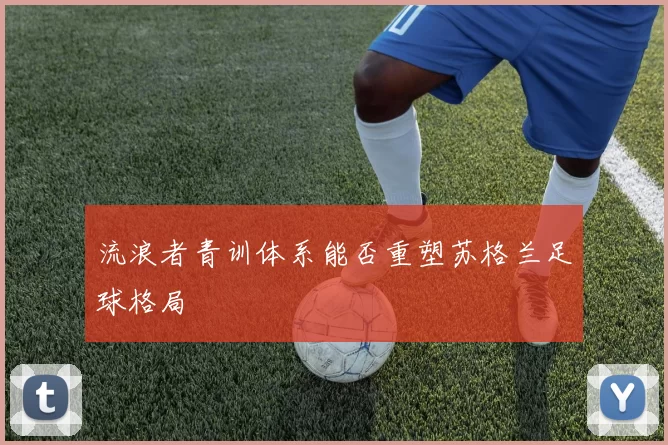 流浪者青训体系能否重塑苏格兰足球格局
