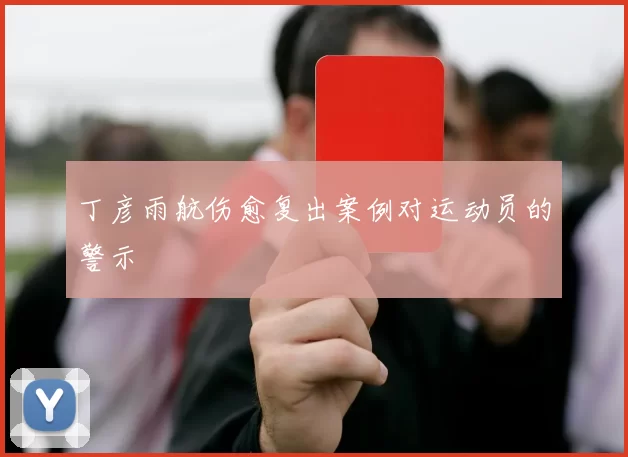 丁彦雨航伤愈复出案例对运动员的警示