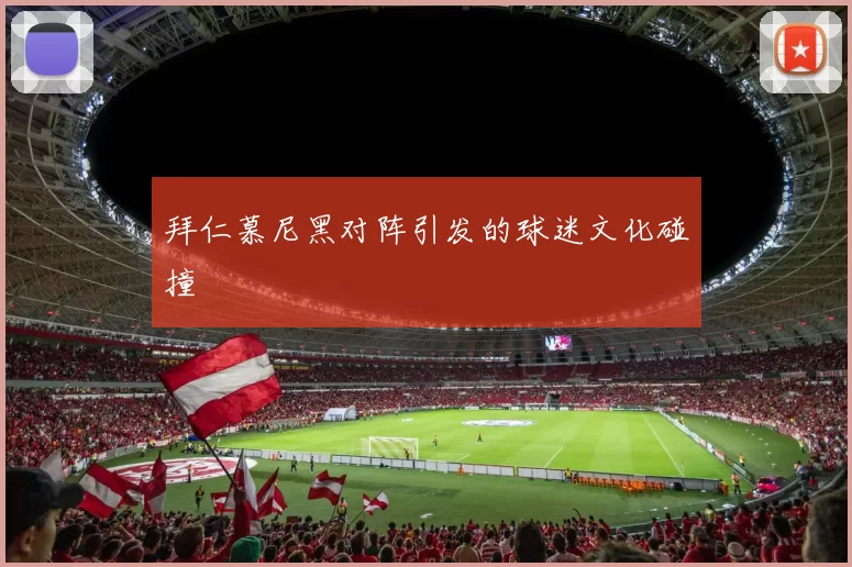 拜仁慕尼黑对阵引发的球迷文化碰撞
