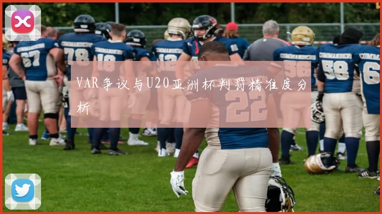 VAR争议与U20亚洲杯判罚精准度分析