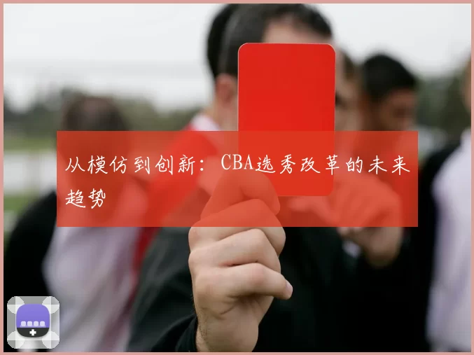 从模仿到创新：CBA选秀改革的未来趋势