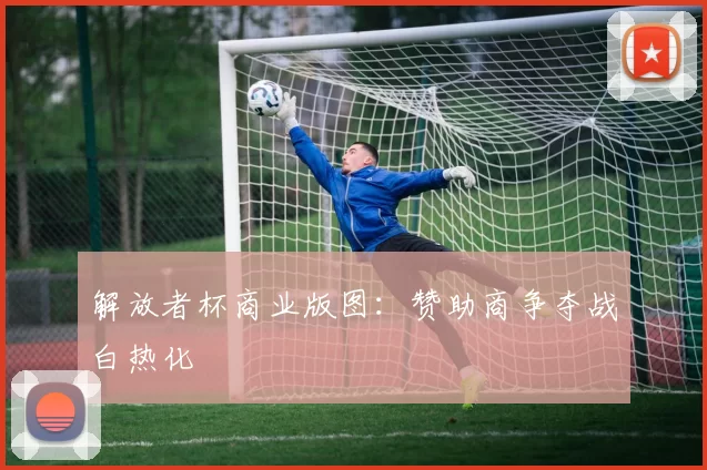 解放者杯商业版图：赞助商争夺战白热化