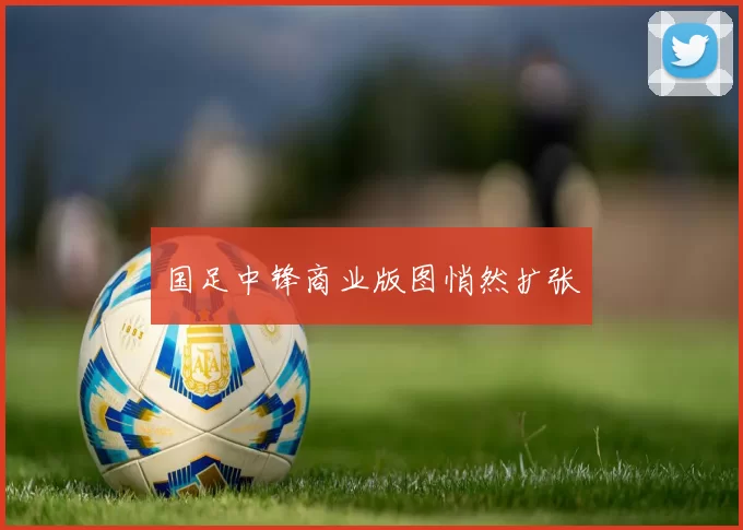 国足中锋商业版图悄然扩张