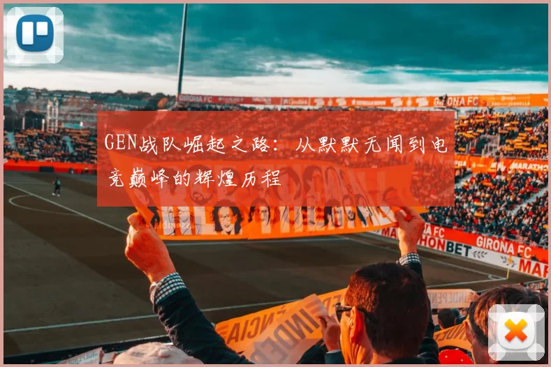 GEN战队崛起之路：从默默无闻到电竞巅峰的辉煌历程